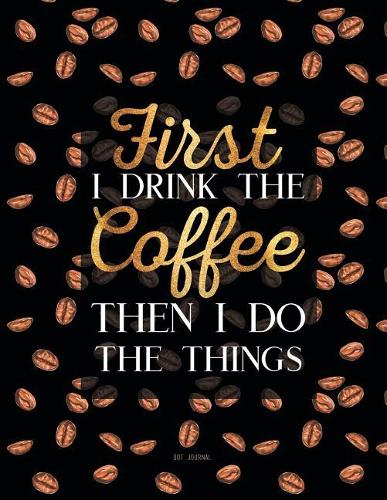 Dot Journal - First I Drink The Coffee Then I Do The Things
