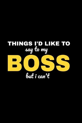 Things I'd Like To Say To My Boss But I Can't