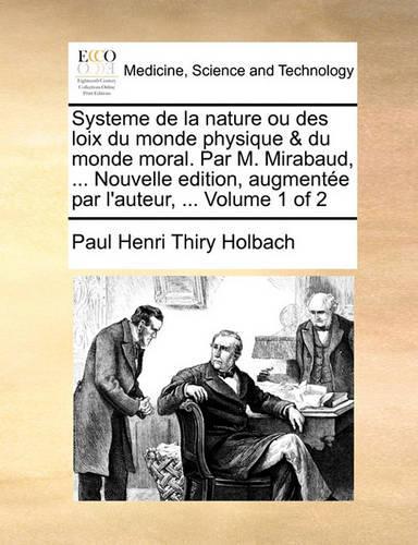 Systeme de La Nature Ou Des Loix Du Monde Physique & Du Monde Moral. Par M. Mirabaud, ... Nouvelle Edition, Augmentee Par L'Auteur, ... Volume 1 of 2: (French)