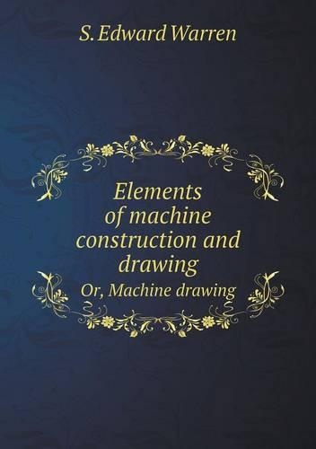 Elements of machine construction and drawing Or, Machine drawing