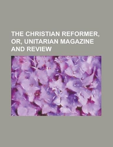 The Christian Reformer, Or, Unitarian Magazine and Review