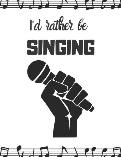I'd rather be singing: Notebook/notepad/diary/journal perfect gift for all fans of singing. - 80 black lined pages - A4 - 8.5x11 inches