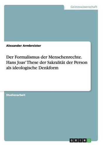Der Formalismus der Menschenrechte. Hans Joas' These der Sakralität der Person als ideologische Denkform