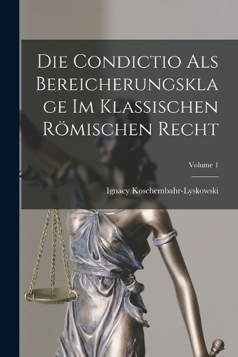 Die Condictio Als Bereicherungsklage Im Klassischen Römischen Recht; Volume 1