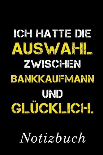 Ich Hatte Die Auswahl Zwischen Bankkaufmann Und Glücklich Notizbuch