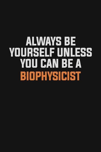 Always Be Yourself Unless You Can Be A Biophysicist