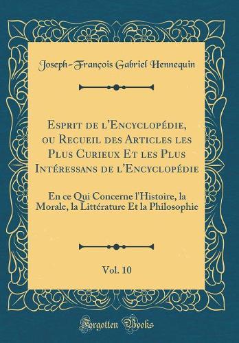 Esprit de l'Encyclopédie, Ou Recueil Des Articles Les Plus Curieux Et Les Plus Intéressans de l'Encyclopédie, Vol. 10