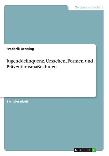 Jugenddelinquenz. Ursachen, Formen und Präventionsmaßnahmen