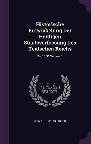 Historische Entwickelung Der Heutigen Staatsverfassung Des Teutschen Reichs