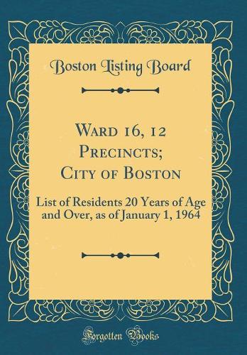 Ward 16, 12 Precincts; City of Boston: List of Residents 20 Years of Age and Over, as of January 1, 1964 (Classic Reprint)