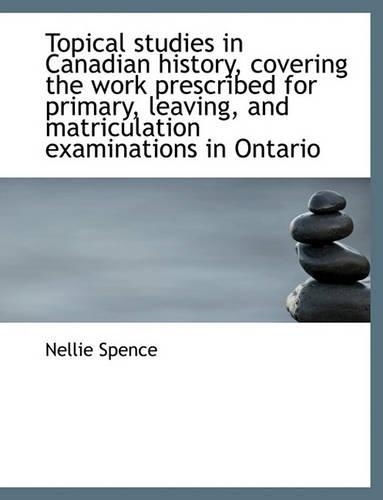 Topical Studies in Canadian History, Covering the Work Prescribed for Primary, Leaving, and Matricul: (English)