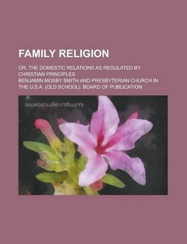 Family Religion; Or, the Domestic Relations as Regulated by Christian Principles