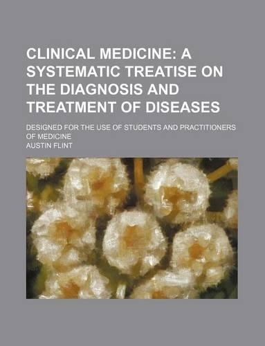 Clinical Medicine; A Systematic Treatise on the Diagnosis and Treatment of Diseases. Designed for the Use of Students and Practitioners of Medicine