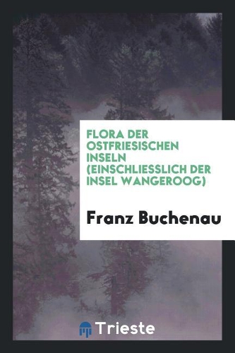 Flora Der Ostfriesischen Inseln (Einschliesslich Der Insel Wangeroog)