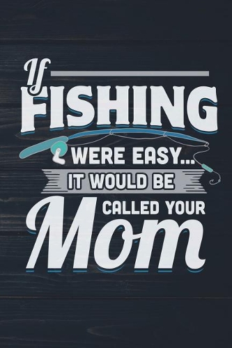 If Fishing Were Easy It Would Be Called Your Mom