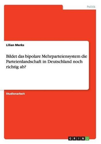 Bildet das bipolare Mehrparteiensystem die Parteienlandschaft in Deutschland noch richtig ab?
