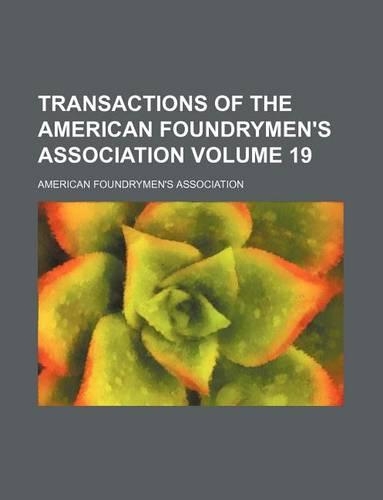 Transactions of the American Foundrymen's Association Volume 19