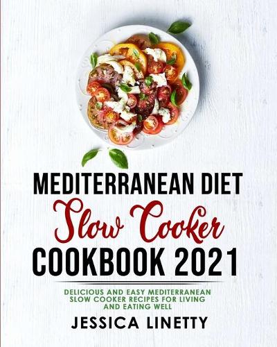 Mediterranean Diet Slow Cooker Cookbook 2021: Delicious and Easy Mediterranean Slow Cooker Recipes for Living and Eating Well
