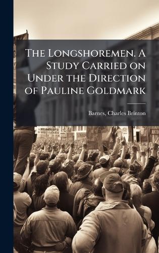 The Longshoremen. A Study Carried on Under the Direction of Pauline Goldmark