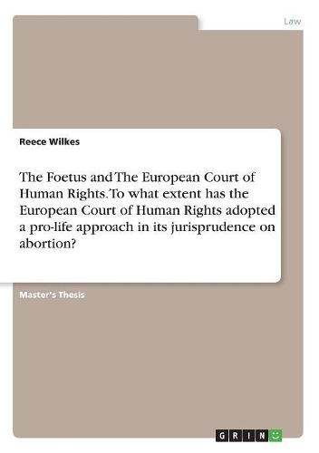 The Foetus and The European Court of Human Rights. To what extent has the European Court of Human Rights adopted a pro-life approach in its jurisprudence on abortion?