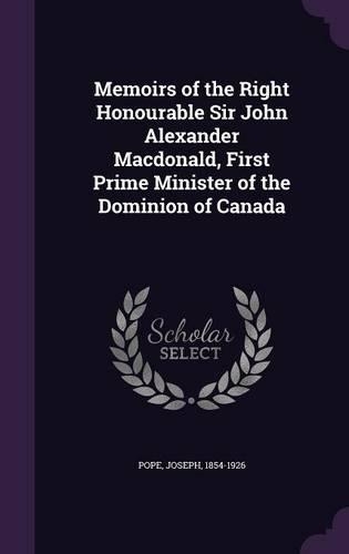 Memoirs of the Right Honourable Sir John Alexander MacDonald, First Prime Minister of the Dominion of Canada