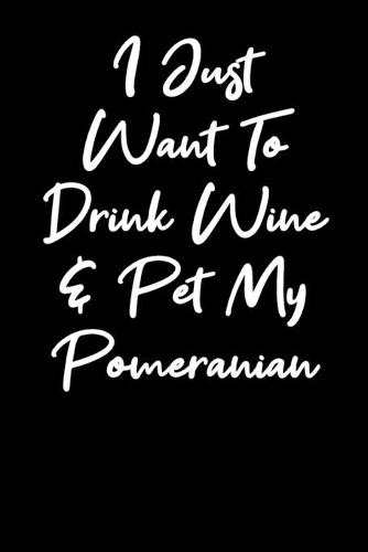 I Just Want To Drink Wine And Pet My Pomeranian