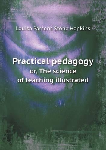 Practical pedagogy or, The science of teaching illustrated