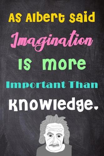 As Albert Said Imagination Is More Important Than Knowledge.