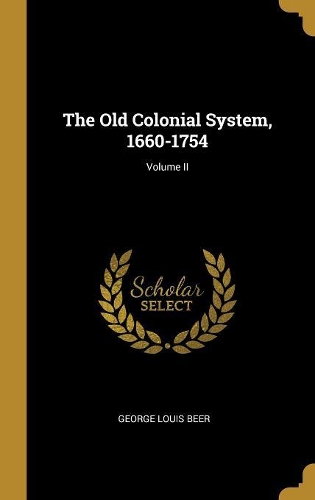 The Old Colonial System, 1660-1754; Volume II