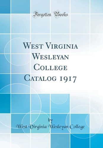 West Virginia Wesleyan College Catalog 1917 (Classic Reprint)