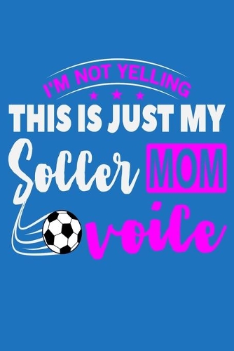 I'm Not Yelling This Is Just My Soccer Mom Voice