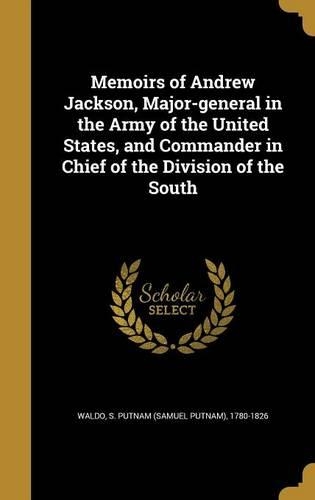 Memoirs of Andrew Jackson, Major-General in the Army of the United States, and Commander in Chief of the Division of the South