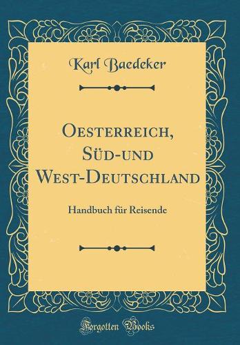 Oesterreich, Süd-und West-Deutschland: Handbuch für Reisende (Classic Reprint)