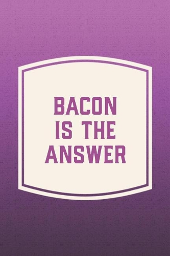 Bacon Is The Answer