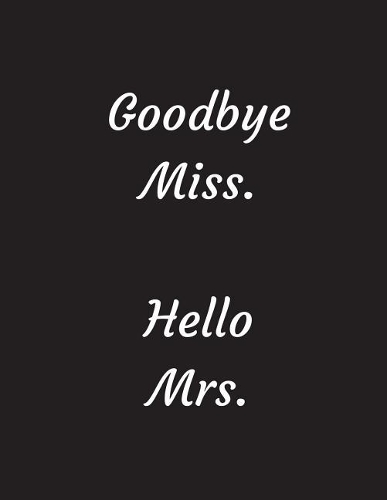 Goodbye Miss. Hello Mrs.