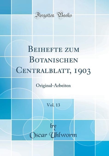 Beihefte zum Botanischen Centralblatt, 1903, Vol. 13: Original-Arbeiten (Classic Reprint)