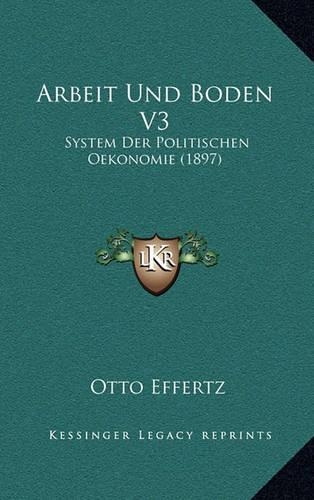 Arbeit Und Boden V3: System Der Politischen Oekonomie (1897)(German)