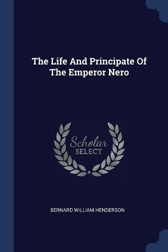 The Life And Principate Of The Emperor Nero