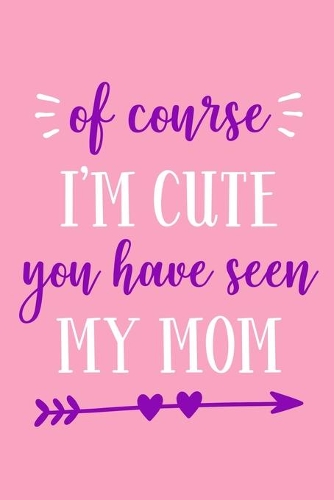 Of Course I'm Cute You Have Seen My Mom
