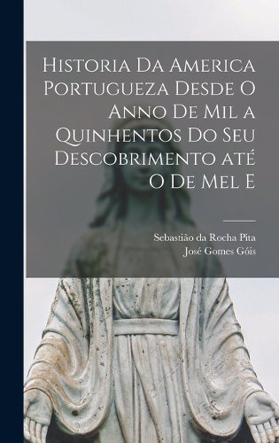 Historia da America portugueza desde o anno de mil a quinhentos do seu descobrimento até o de mel e