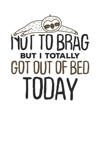 Not to Brag but i Totally got out of Bed Today