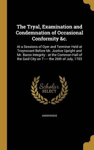 The Tryal, Examination and Condemnation of Occasional Conformity &c.