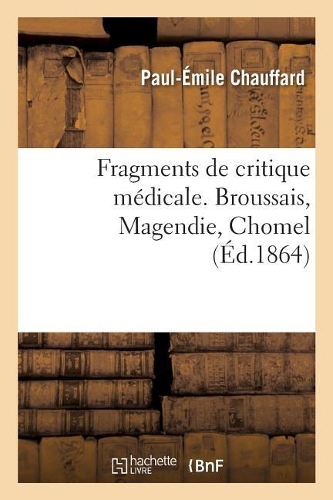 Fragments de Critique Médicale. Broussais, Magendie, Chomel