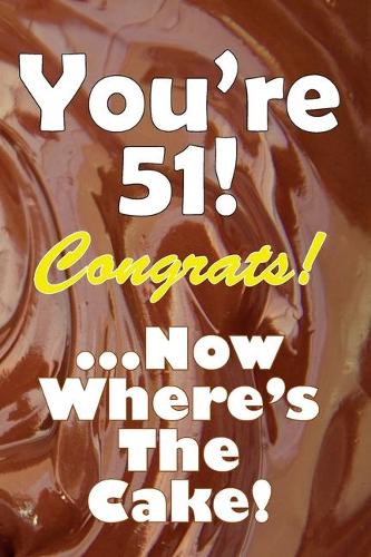 You're 51! Congrats! ...Now Where's The Cake!