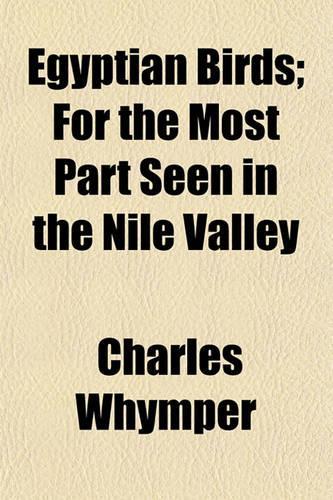 Egyptian Birds; For the Most Part Seen in the Nile Valley