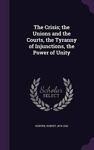 The Crisis; the Unions and the Courts, the Tyranny of Injunctions, the Power of Unity