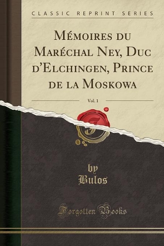Mémoires Du Maréchal Ney, Duc d'Elchingen, Prince de la Moskowa, Vol. 1 (Classic Reprint)