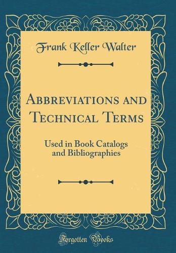 Abbreviations and Technical Terms: Used in Book Catalogs and Bibliographies (Classic Reprint)