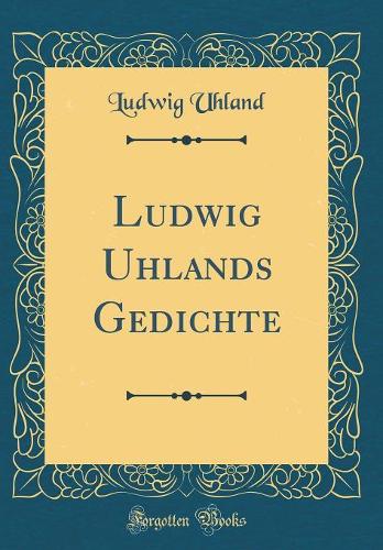 Ludwig Uhlands Gedichte (Classic Reprint)