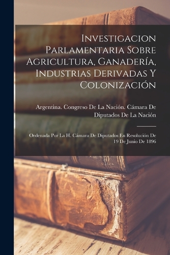 Investigacion Parlamentaria Sobre Agricultura, Ganadería, Industrias Derivadas Y Colonización